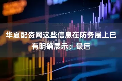 华夏配资网这些信息在防务展上已有明确展示；最后