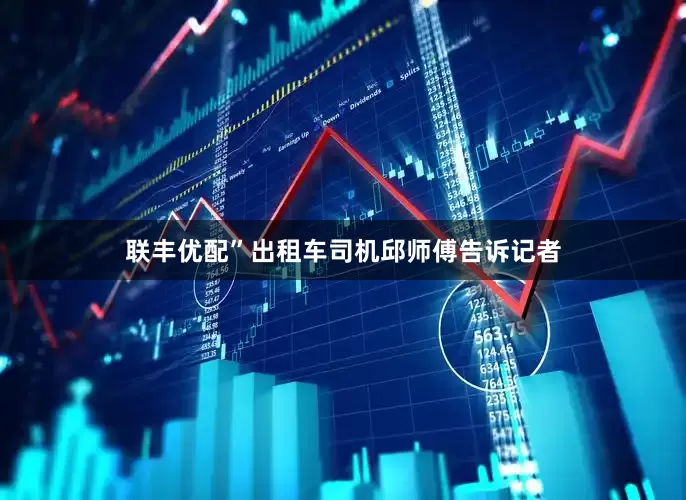 联丰优配”出租车司机邱师傅告诉记者