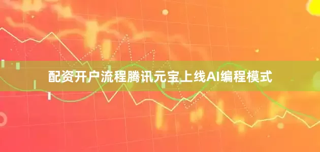 配资开户流程腾讯元宝上线AI编程模式
