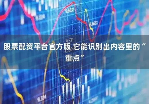 股票配资平台官方版 它能识别出内容里的“重点”
