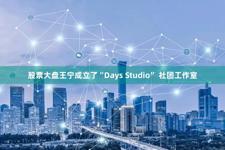股票大盘王宁成立了“Days Studio” 社团工作室