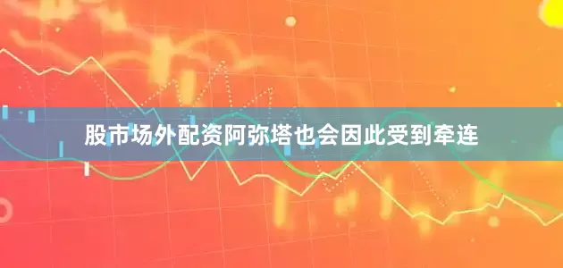 股市场外配资阿弥塔也会因此受到牵连