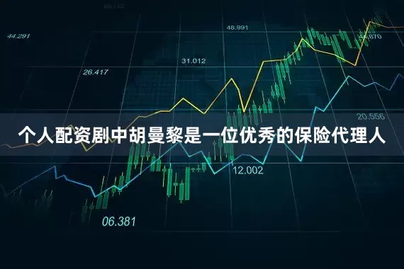 个人配资剧中胡曼黎是一位优秀的保险代理人
