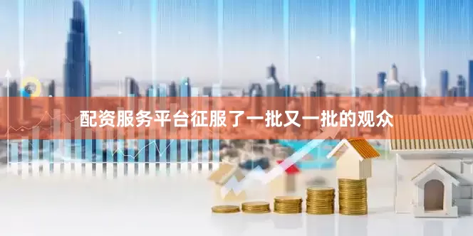 配资服务平台征服了一批又一批的观众