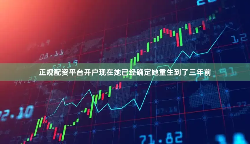 正规配资平台开户现在她已经确定她重生到了三年前