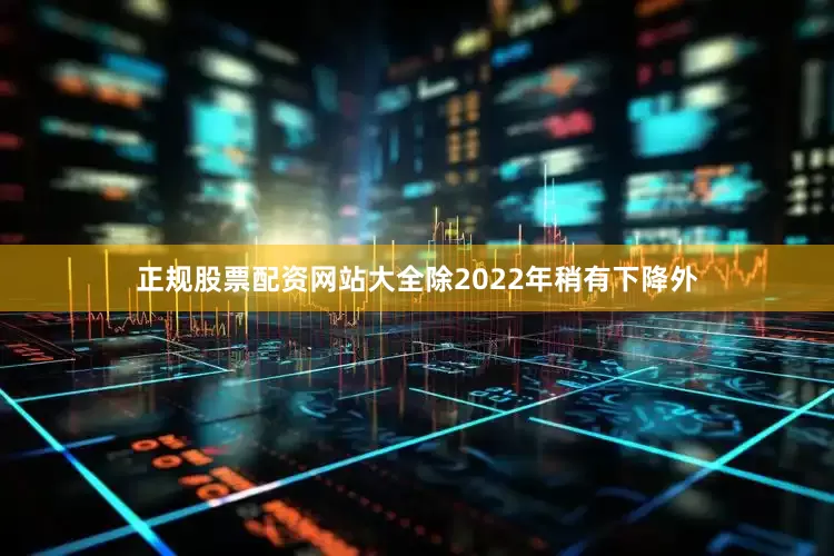 正规股票配资网站大全除2022年稍有下降外