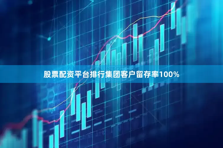 股票配资平台排行集团客户留存率100%