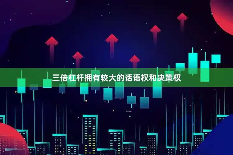 三倍杠杆拥有较大的话语权和决策权