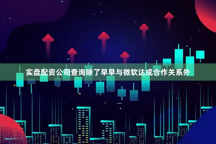 实盘配资公司查询　　除了早早与微软达成合作关系外