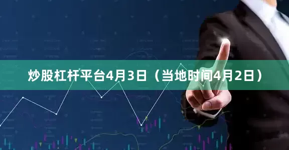炒股杠杆平台4月3日（当地时间4月2日）