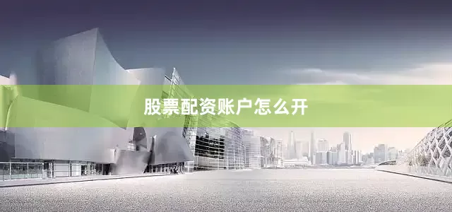 股票配资账户怎么开