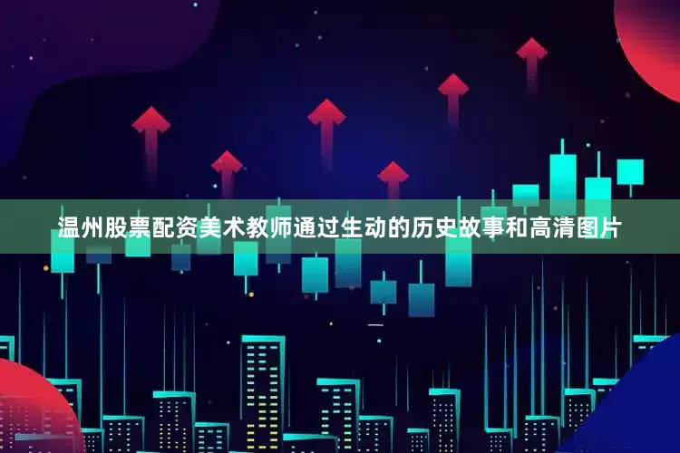 温州股票配资美术教师通过生动的历史故事和高清图片