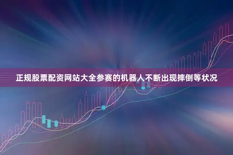 正规股票配资网站大全参赛的机器人不断出现摔倒等状况
