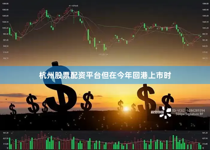 杭州股票配资平台　　但在今年回港上市时