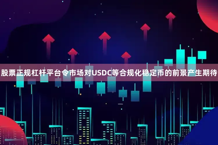 股票正规杠杆平台令市场对USDC等合规化稳定币的前景产生期待