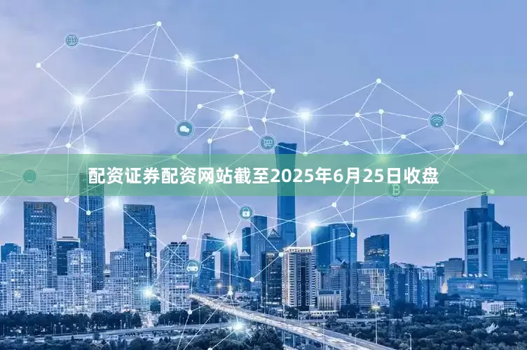 配资证券配资网站截至2025年6月25日收盘