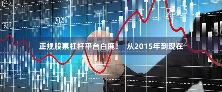 正规股票杠杆平台白鹿！  从2015年到现在
