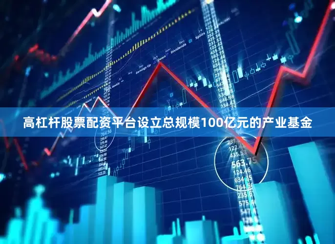 高杠杆股票配资平台设立总规模100亿元的产业基金