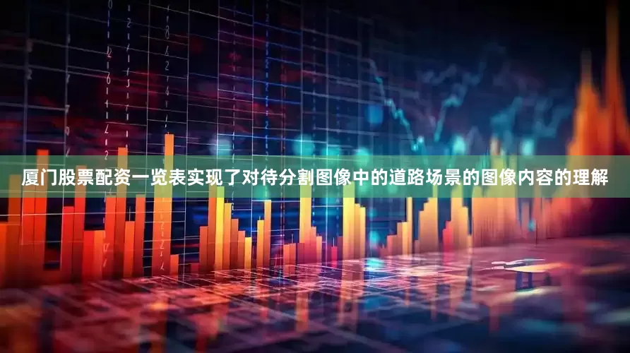 厦门股票配资一览表实现了对待分割图像中的道路场景的图像内容的理解