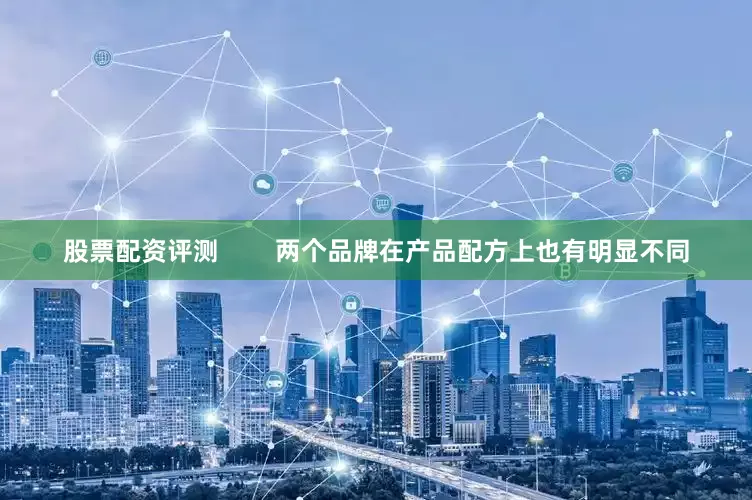 股票配资评测        两个品牌在产品配方上也有明显不同
