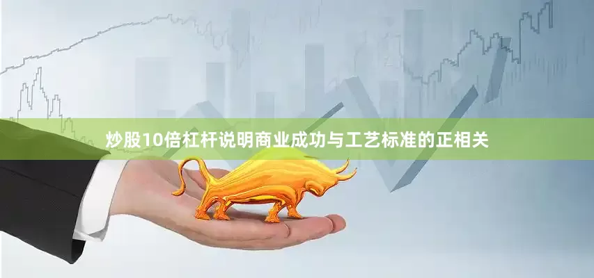 炒股10倍杠杆说明商业成功与工艺标准的正相关