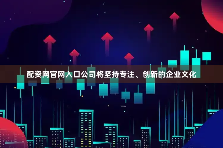 配资网官网入口公司将坚持专注、创新的企业文化