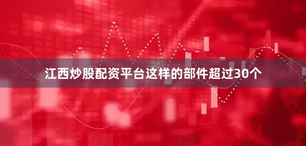 江西炒股配资平台这样的部件超过30个