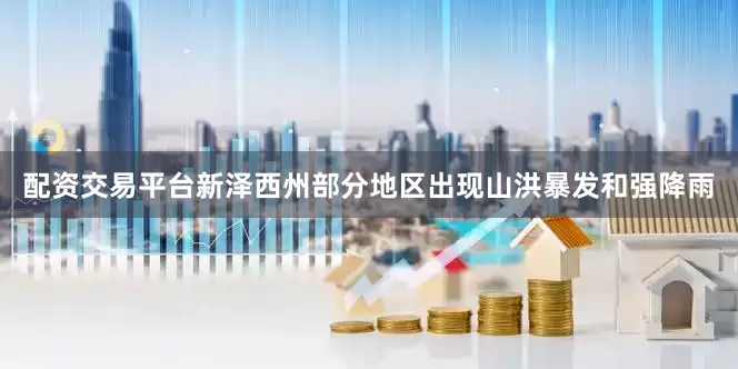 配资交易平台新泽西州部分地区出现山洪暴发和强降雨