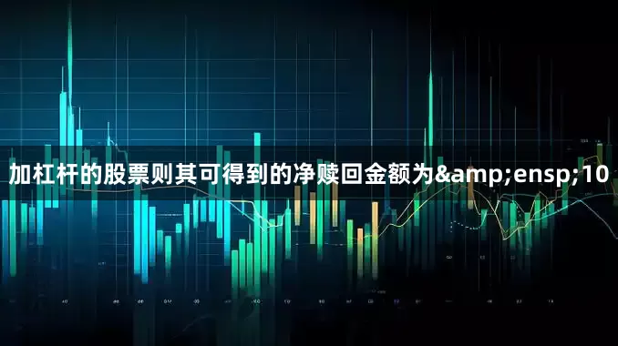 加杠杆的股票则其可得到的净赎回金额为 10