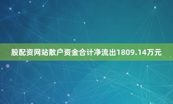 股配资网站散户资金合计净流出1809.14万元