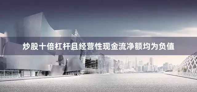 炒股十倍杠杆且经营性现金流净额均为负值