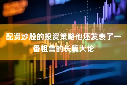 配资炒股的投资策略他还发表了一番粗鲁的长篇大论