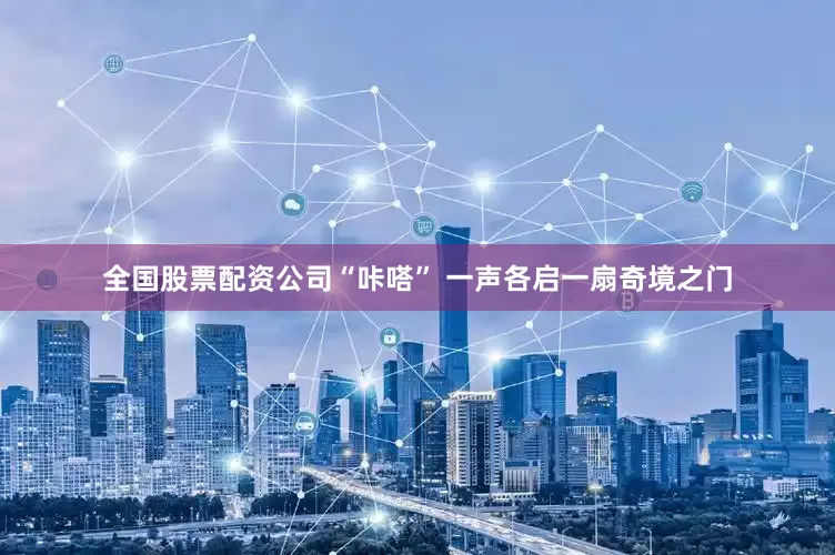 全国股票配资公司“咔嗒” 一声各启一扇奇境之门