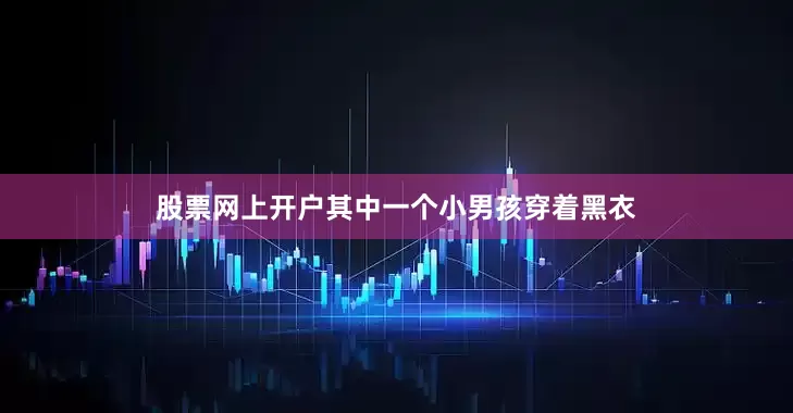 股票网上开户其中一个小男孩穿着黑衣