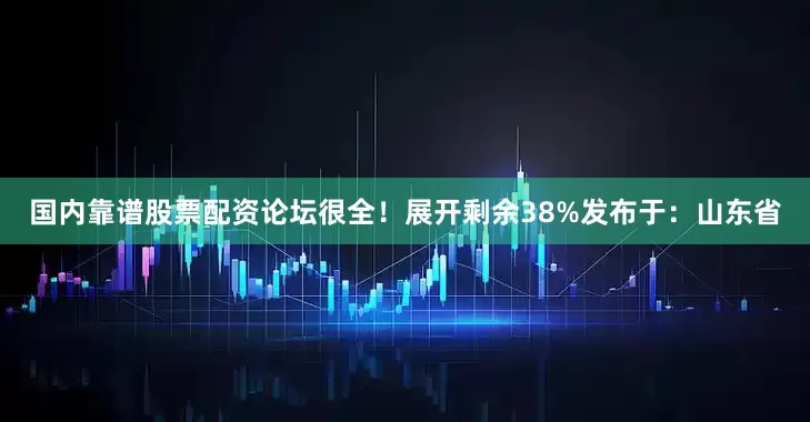 国内靠谱股票配资论坛很全！展开剩余38%发布于：山东省