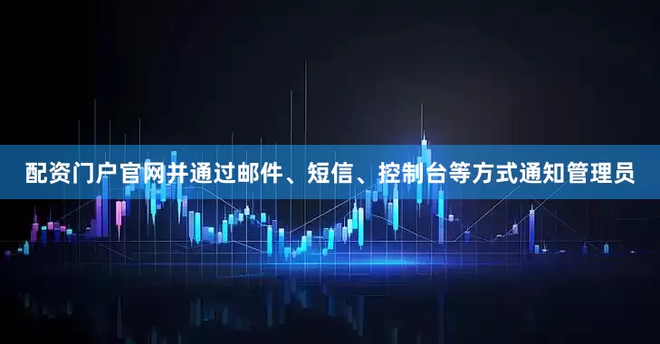 配资门户官网并通过邮件、短信、控制台等方式通知管理员