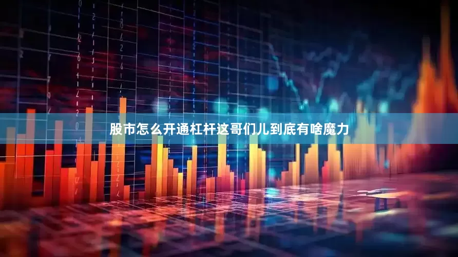 股市怎么开通杠杆这哥们儿到底有啥魔力