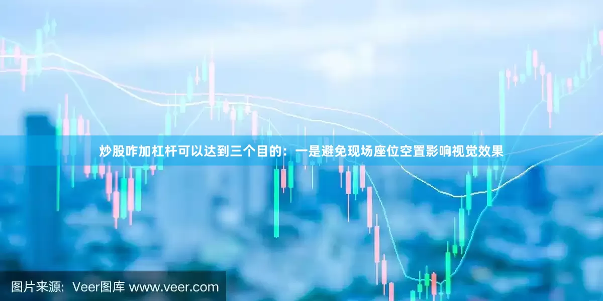 炒股咋加杠杆可以达到三个目的：一是避免现场座位空置影响视觉效果