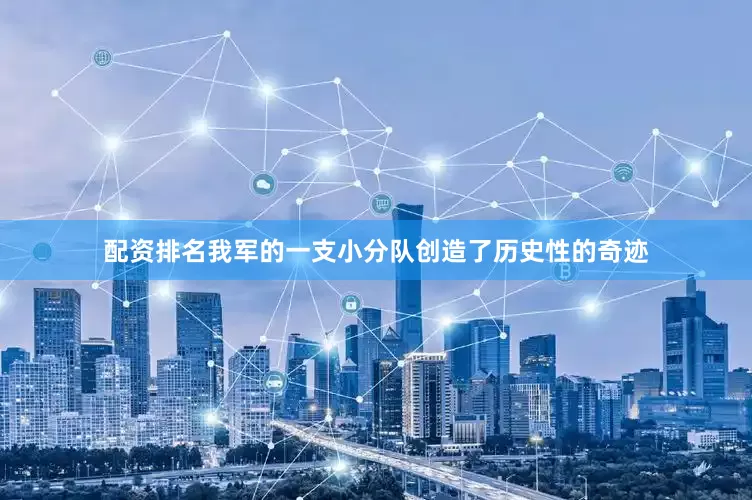 配资排名我军的一支小分队创造了历史性的奇迹