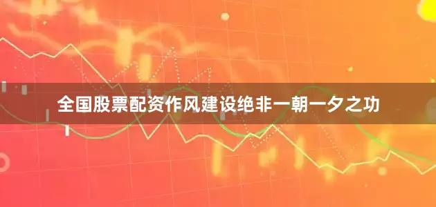 全国股票配资作风建设绝非一朝一夕之功