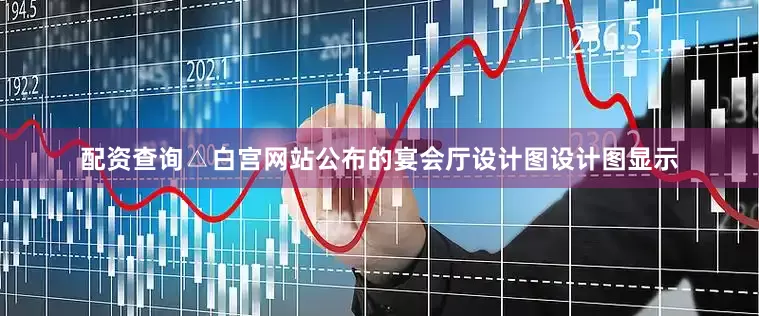 配资查询△白宫网站公布的宴会厅设计图设计图显示