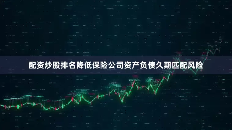 配资炒股排名降低保险公司资产负债久期匹配风险