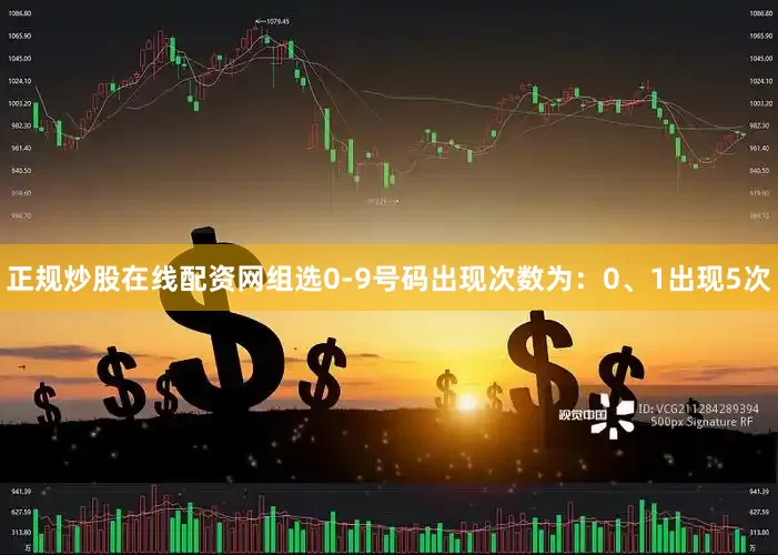 正规炒股在线配资网组选0-9号码出现次数为：0、1出现5次