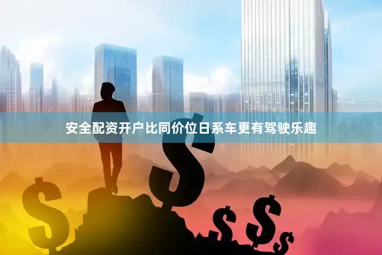 安全配资开户比同价位日系车更有驾驶乐趣