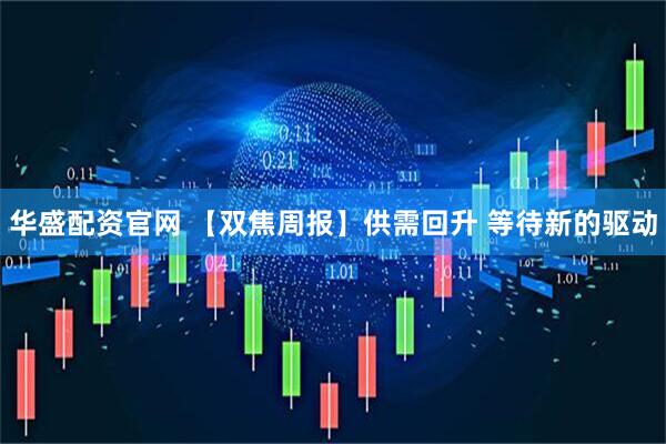 华盛配资官网 【双焦周报】供需回升 等待新的驱动