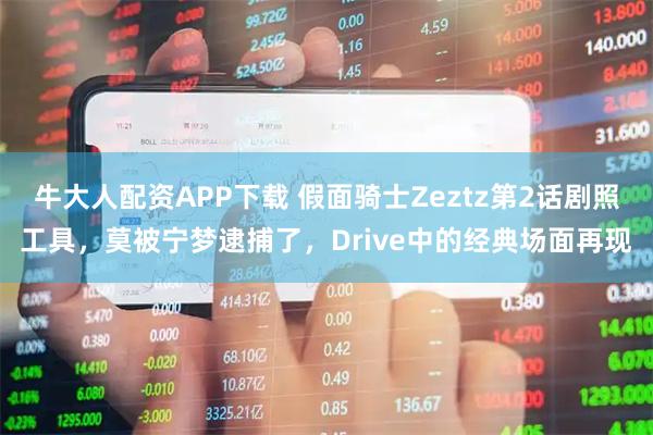 牛大人配资APP下载 假面骑士Zeztz第2话剧照工具，莫被宁梦逮捕了，Drive中的经典场面再现