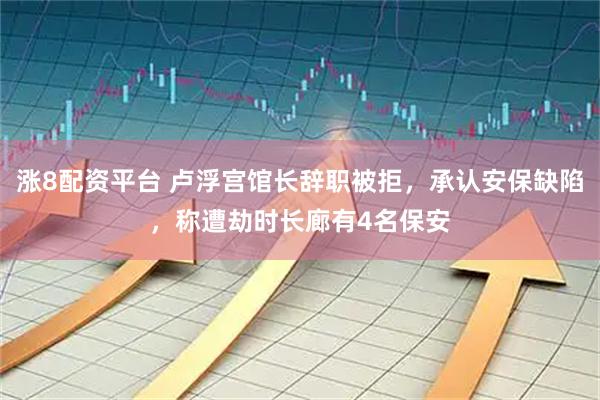 涨8配资平台 卢浮宫馆长辞职被拒，承认安保缺陷，称遭劫时长廊有4名保安
