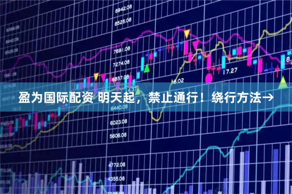 盈为国际配资 明天起，禁止通行！绕行方法→