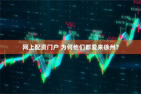网上配资门户 为何他们都爱来徐州？