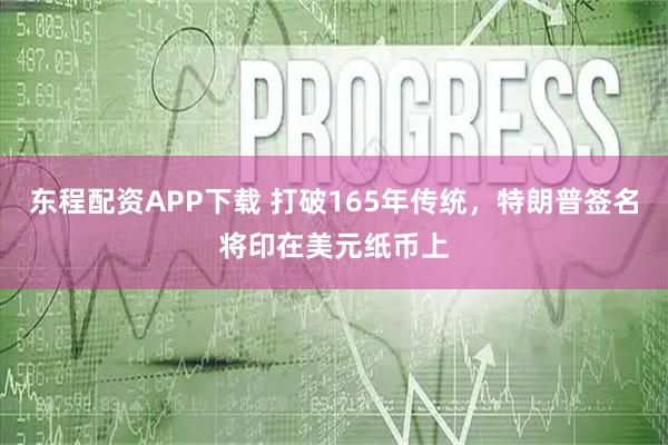 东程配资APP下载 打破165年传统，特朗普签名将印在美元纸币上